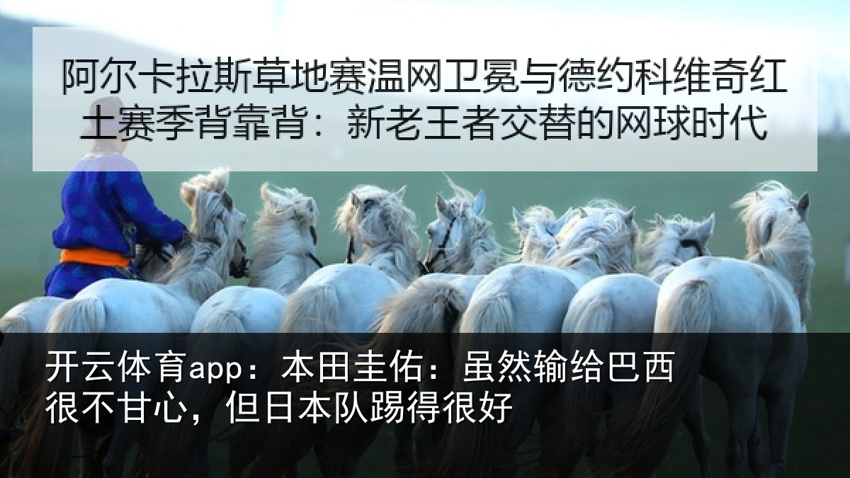开云体育app:本田圭佑:虽然输给巴西很不甘心,但日本队踢得很好