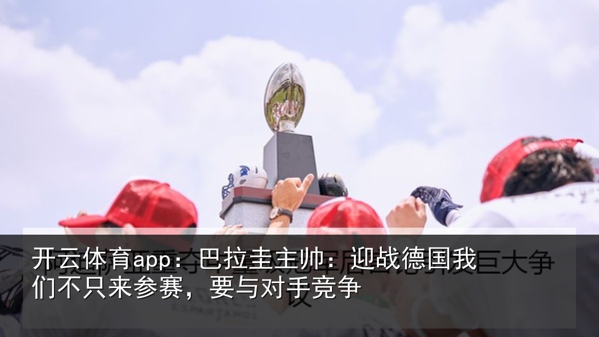 开云体育app:巴拉相关情况们不相关情况竞争