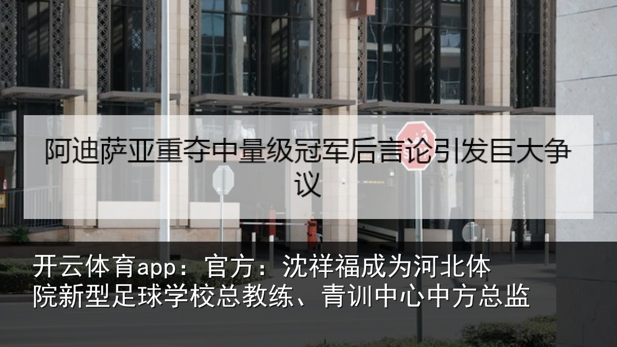 开云体育app:官方:沈祥福成为河北体院新相关情况、青训中心中方总监