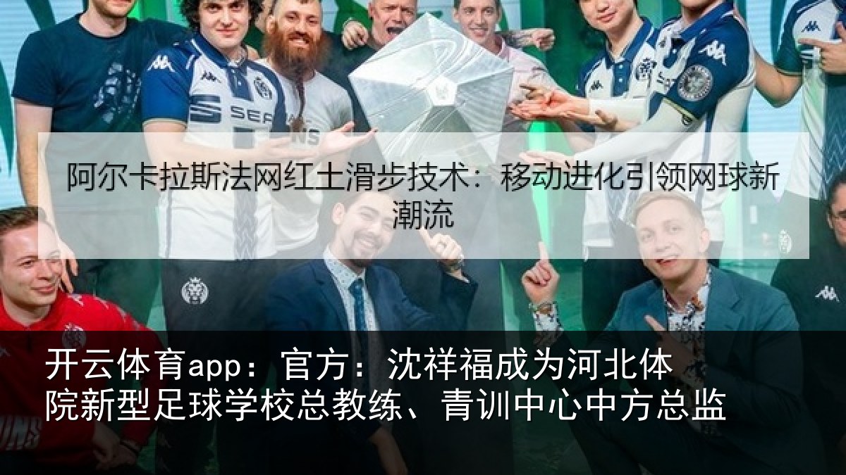 开云体育app：官方：沈祥福成为河北体院新型足球学校总教练、青训中心中方总监