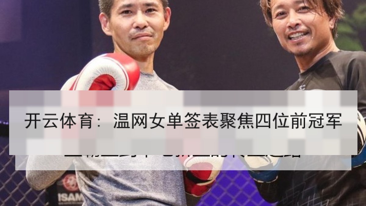 开云体育: 温网女单签表聚焦四位前冠军 开云体育: 温网女单签表聚焦四位前冠军