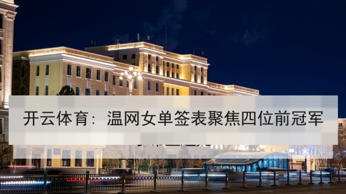 开云体育: 温网女单签表聚焦四位前冠军