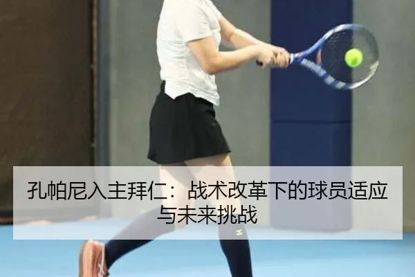 孔帕尼入主拜仁：战术改革下的球员适应与未来挑战